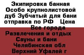 Экипировка банная Особо крупнолистовой дуб Зубчатый для бани отправка по РФ › Цена ­ 100 - Все города Развлечения и отдых » Сауны и бани   . Челябинская обл.,Верхний Уфалей г.